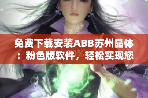 免费下载安装ABB苏州晶体：粉色版软件，轻松实现您的需求