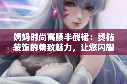妈妈时尚高腰半截裙：烫钻装饰的精致魅力，让您闪耀自信