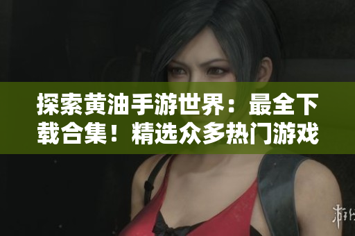 探索黄油手游世界：最全下载合集！精选众多热门游戏，尽情畅玩！