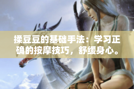 揉豆豆的基础手法：学习正确的按摩技巧，舒缓身心。