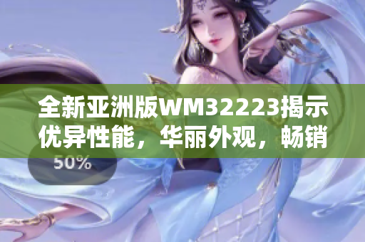 全新亚洲版WM32223揭示优异性能，华丽外观，畅销爆款席卷市场