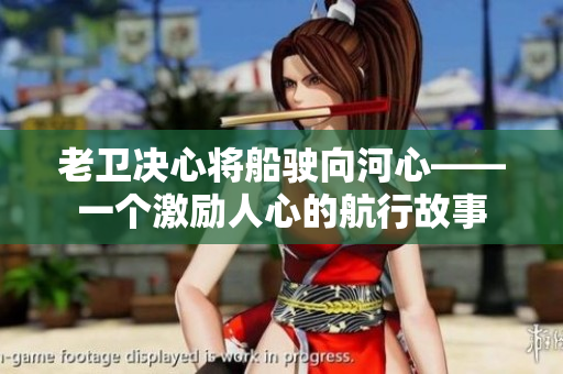 老卫决心将船驶向河心——一个激励人心的航行故事