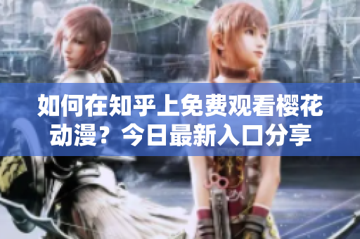如何在知乎上免费观看樱花动漫？今日最新入口分享