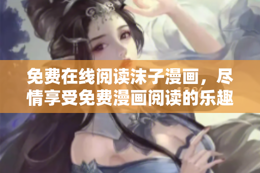 免费在线阅读沫子漫画，尽情享受免费漫画阅读的乐趣