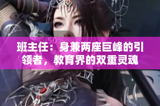 班主任：身兼两座巨峰的引领者，教育界的双重灵魂