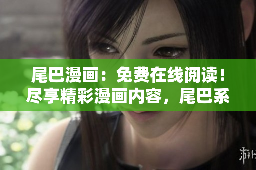 尾巴漫画：免费在线阅读！尽享精彩漫画内容，尾巴系列全新章节即刻呈现！
