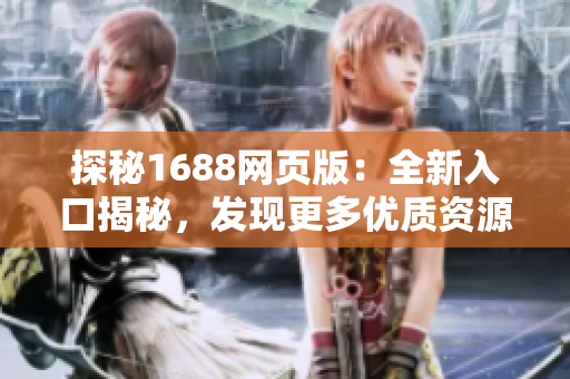 探秘1688网页版：全新入口揭秘，发现更多优质资源！