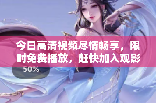 今日高清视频尽情畅享，限时免费播放，赶快加入观影盛宴！