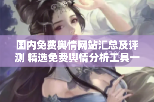 国内免费舆情网站汇总及评测 精选免费舆情分析工具一览