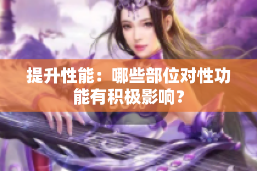提升性能：哪些部位对性功能有积极影响？