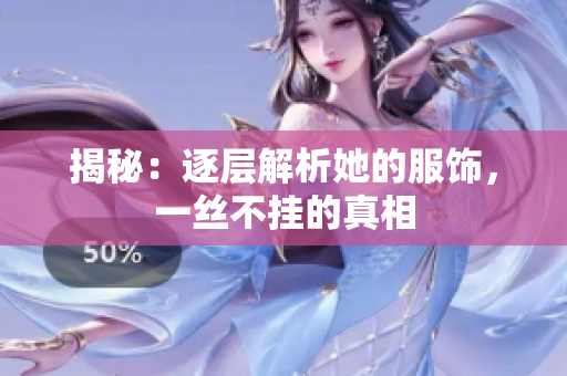 揭秘：逐层解析她的服饰，一丝不挂的真相