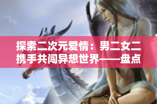 探索二次元爱情：男二女二携手共闯异想世界——盘点韩剧中的双男主双女主情缘