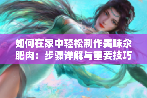 如何在家中轻松制作美味汆肥肉：步骤详解与重要技巧