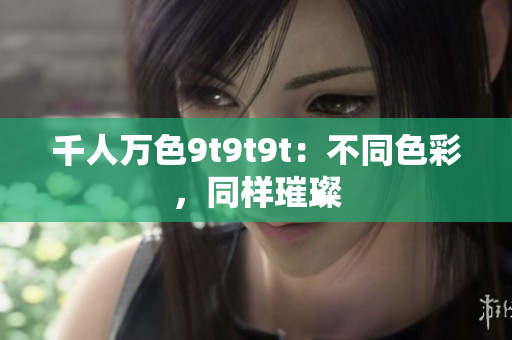 千人万色9t9t9t：不同色彩，同样璀璨