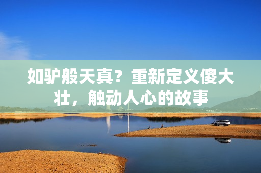 如驴般天真？重新定义傻大壮，触动人心的故事