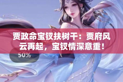 贾政命宝钗扶树干：贾府风云再起，宝钗情深意重！