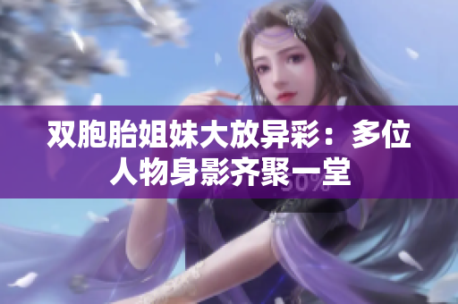 双胞胎姐妹大放异彩：多位人物身影齐聚一堂