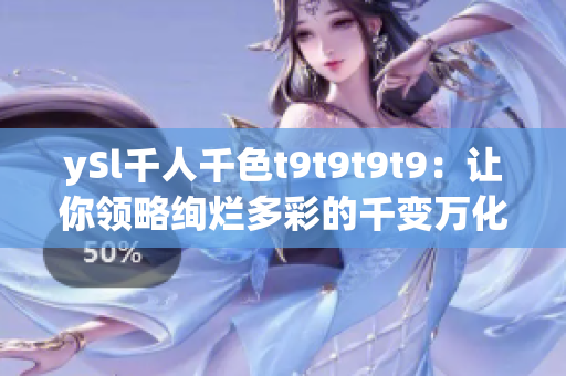 ySl千人千色t9t9t9t9：让你领略绚烂多彩的千变万化