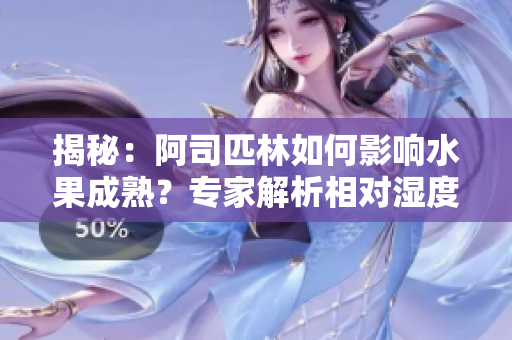 揭秘：阿司匹林如何影响水果成熟？专家解析相对湿度对果实生长的影响