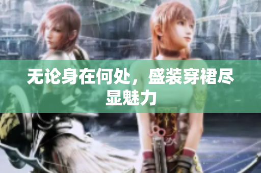 无论身在何处，盛装穿裙尽显魅力