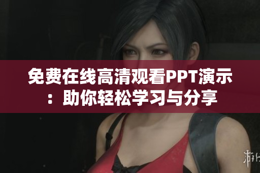 免费在线高清观看PPT演示：助你轻松学习与分享