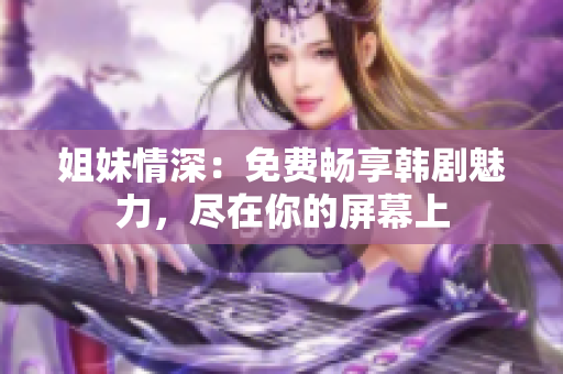 姐妹情深：免费畅享韩剧魅力，尽在你的屏幕上