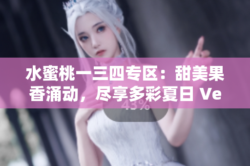 水蜜桃一三四专区：甜美果香涌动，尽享多彩夏日 Ver.1, 3, 4