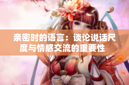 亲密时的语言：谈论说话尺度与情感交流的重要性  