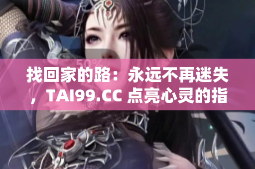 找回家的路：永远不再迷失，TAI99.CC 点亮心灵的指引