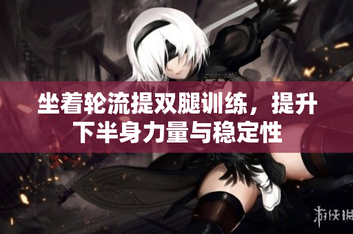 坐着轮流提双腿训练，提升下半身力量与稳定性