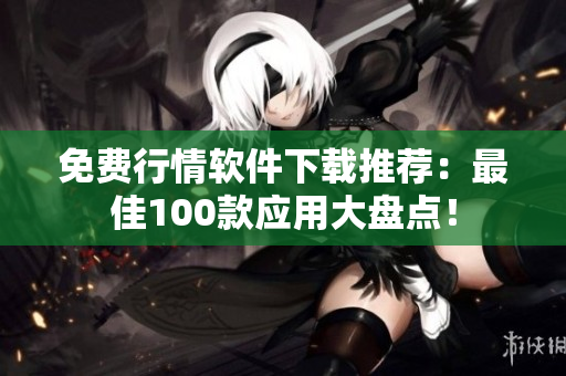 免费行情软件下载推荐：最佳100款应用大盘点！