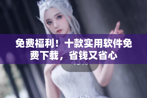 免费福利！十款实用软件免费下载，省钱又省心