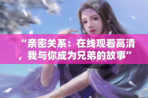 “亲密关系：在线观看高清，我与你成为兄弟的故事”