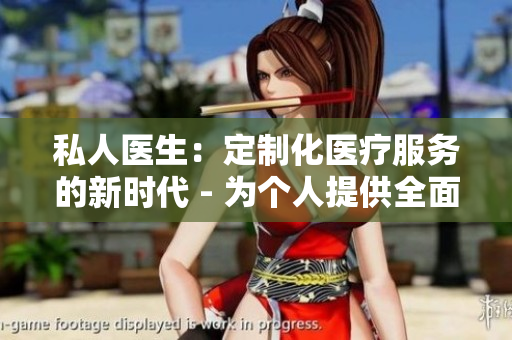 私人医生：定制化医疗服务的新时代 - 为个人提供全面医疗护理