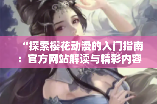 “探索樱花动漫的入门指南：官方网站解读与精彩内容分享”