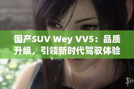 国产SUV Wey VV5：品质升级，引领新时代驾驭体验