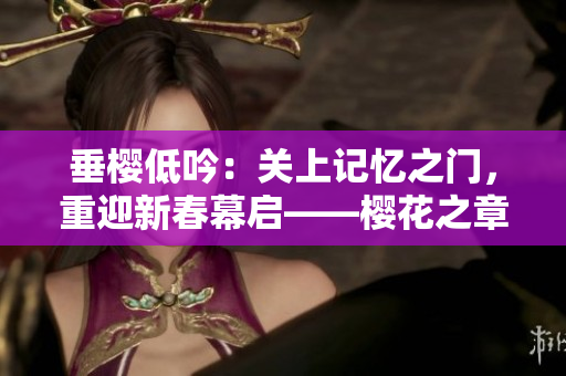 垂樱低吟：关上记忆之门，重迎新春幕启――樱花之章续篇