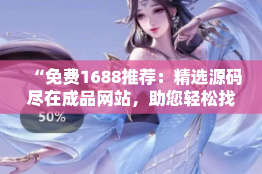 “免费1688推荐：精选源码尽在成品网站，助您轻松找到所需！”