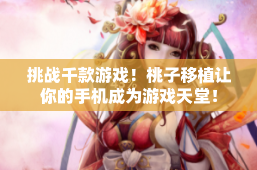 挑战千款游戏！桃子移植让你的手机成为游戏天堂！