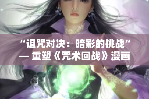 “诅咒对决：暗影的挑战” — 重塑《咒术回战》漫画