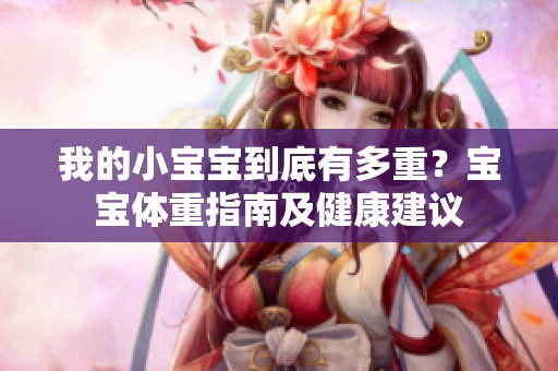 我的小宝宝到底有多重？宝宝体重指南及健康建议