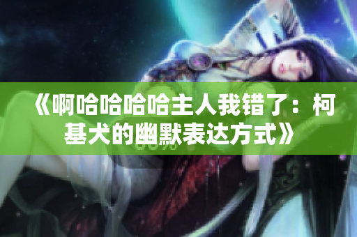 《啊哈哈哈哈主人我错了：柯基犬的幽默表达方式》