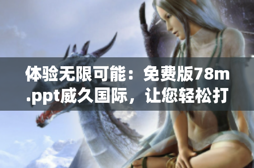 体验无限可能：免费版78m.ppt威久国际，让您轻松打造精彩演示
