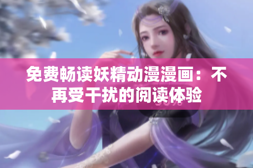 免费畅读妖精动漫漫画：不再受干扰的阅读体验