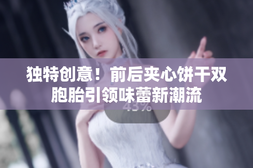 独特创意！前后夹心饼干双胞胎引领味蕾新潮流