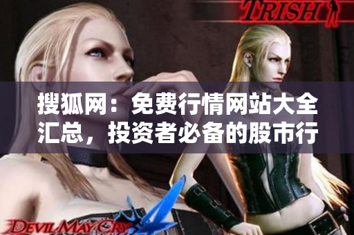 搜狐网：免费行情网站大全汇总，投资者必备的股市行情工具