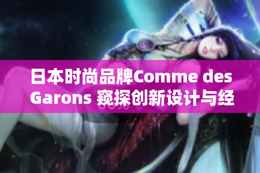 日本时尚品牌Comme des Garons 窥探创新设计与经典风格的完美融合
