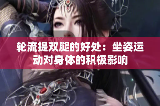 轮流提双腿的好处：坐姿运动对身体的积极影响