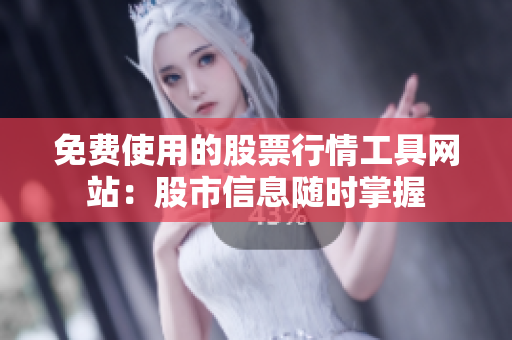 免费使用的股票行情工具网站：股市信息随时掌握