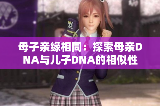 母子亲缘相同：探索母亲DNA与儿子DNA的相似性